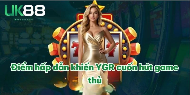 Điểm hấp dẫn khiến YGR cuốn hút game thủ