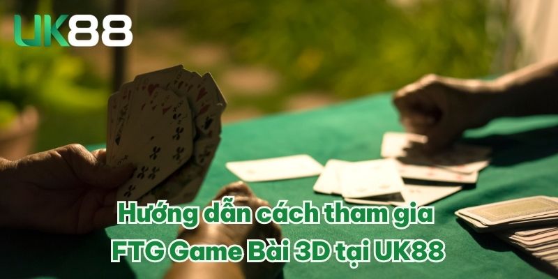 Hướng dẫn cách tham gia FTG Game Bài 3D tại UK88